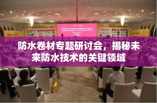 防水卷材专题研讨会，揭秘未来防水技术的关键领域