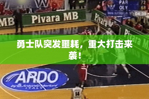 勇士队突发噩耗，重大打击来袭！