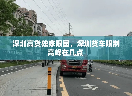 深圳高货独家限量，深圳货车限制高峰在几点 