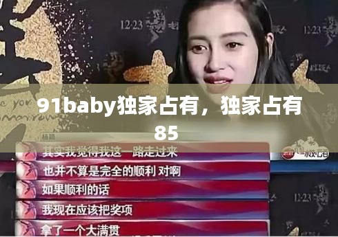 91baby独家占有，独家占有85 
