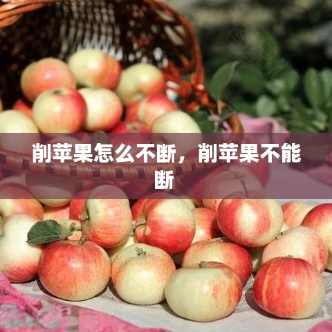 削苹果怎么不断，削苹果不能断 