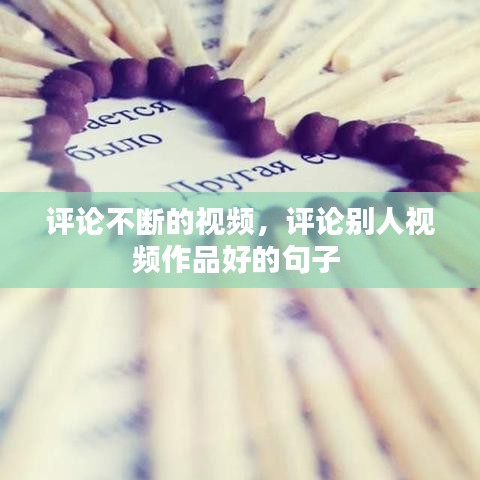 评论不断的视频，评论别人视频作品好的句子 