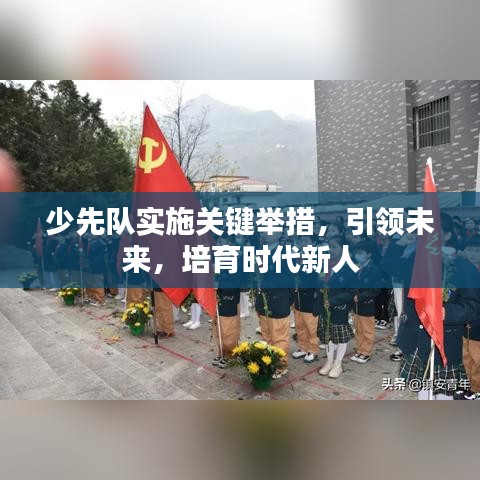 少先队实施关键举措，引领未来，培育时代新人