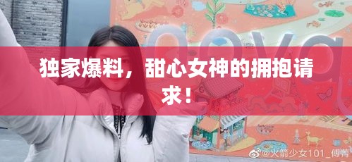 独家爆料，甜心女神的拥抱请求！