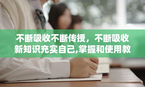 不断吸收不断传授，不断吸收新知识充实自己,掌握和使用教材 