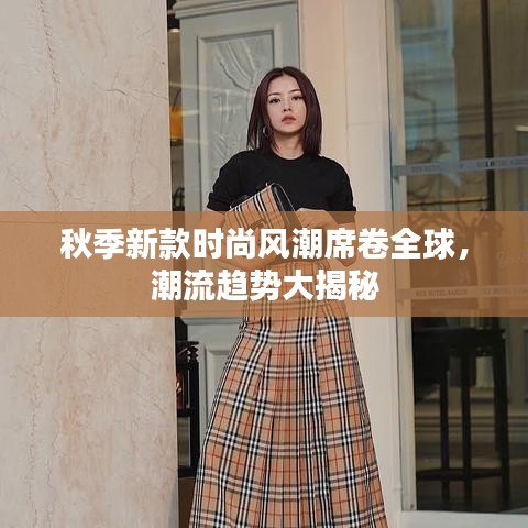 秋季新款时尚风潮席卷全球，潮流趋势大揭秘