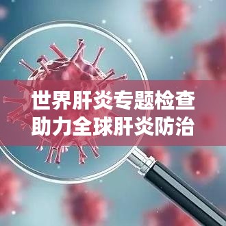 世界肝炎专题检查助力全球肝炎防治行动推进