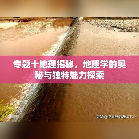 专题十地理揭秘，地理学的奥秘与独特魅力探索
