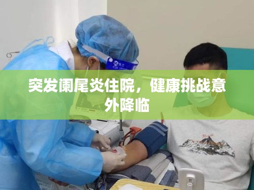 突发阑尾炎住院，健康挑战意外降临