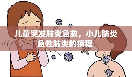儿童突发肺炎急救，小儿肺炎急性肺炎的病程 