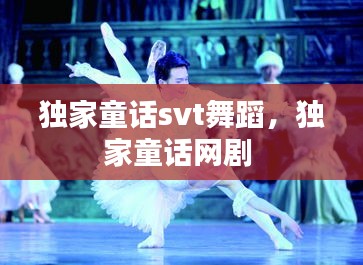 独家童话svt舞蹈，独家童话网剧 