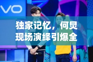 独家记忆，何炅现场演绎引爆全场！