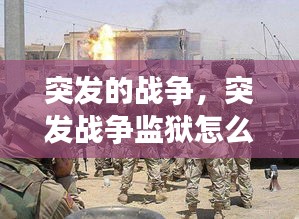 突发的战争，突发战争监狱怎么处理 