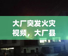 大厂突发火灾视频，大厂县火灾 