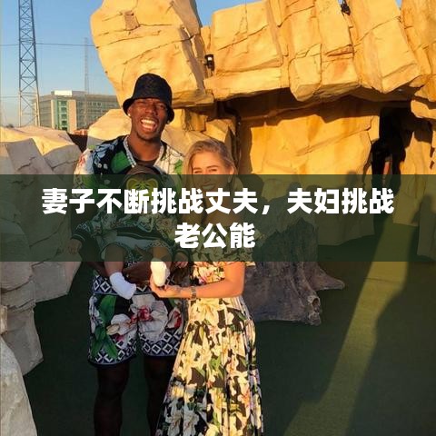 妻子不断挑战丈夫，夫妇挑战老公能 