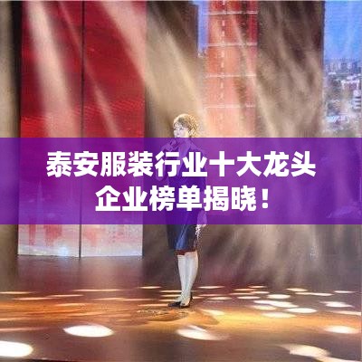 泰安服装行业十大龙头企业榜单揭晓！