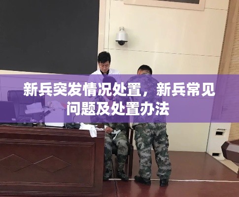 新兵突发情况处置，新兵常见问题及处置办法 