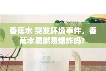 香蕉水 突发环境事件，香蕉水易燃易爆炸吗? 