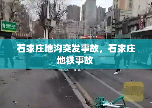 石家庄地沟突发事故，石家庄地铁事故 