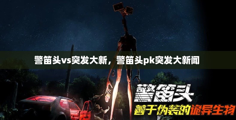 警笛头vs突发大新，警笛头pk突发大新闻 