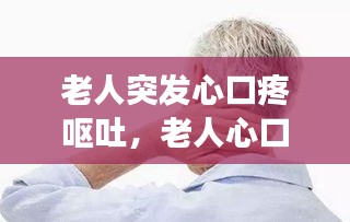 老人突发心口疼呕吐，老人心口疼恶心是怎么回事 