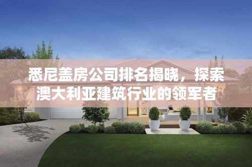 悉尼盖房公司排名揭晓，探索澳大利亚建筑行业的领军者