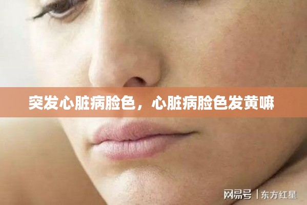 突发心脏病脸色，心脏病脸色发黄嘛 