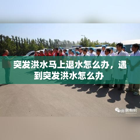 突发洪水马上退水怎么办，遇到突发洪水怎么办 