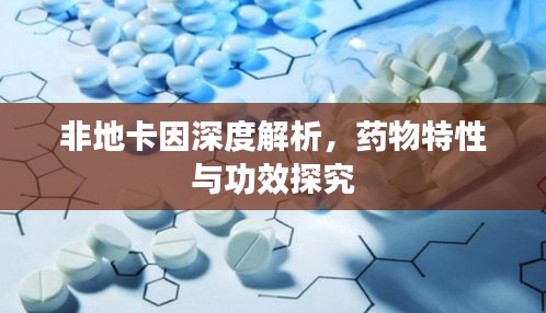 非地卡因深度解析，药物特性与功效探究