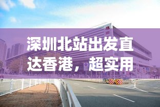 深圳北站出发直达香港，超实用旅游攻略指南！