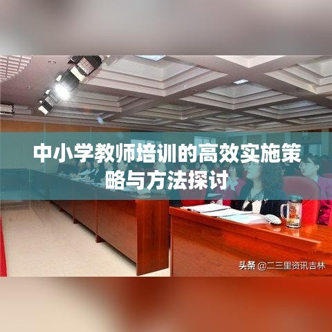 中小学教师培训的高效实施策略与方法探讨