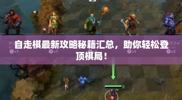 自走棋最新攻略秘籍汇总，助你轻松登顶棋局！