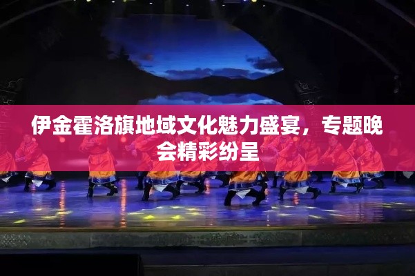 伊金霍洛旗地域文化魅力盛宴，专题晚会精彩纷呈