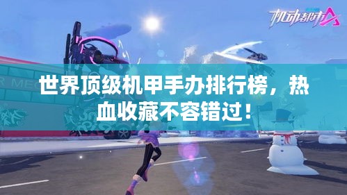 世界顶级机甲手办排行榜，热血收藏不容错过！
