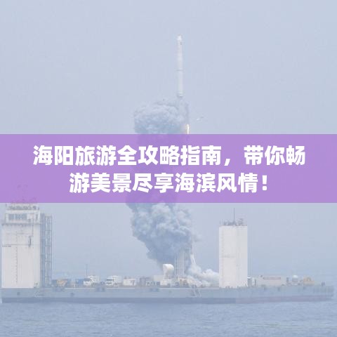 海阳旅游全攻略指南，带你畅游美景尽享海滨风情！