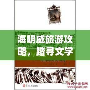 海明威旅游攻略，踏寻文学巨匠的足迹探索之旅