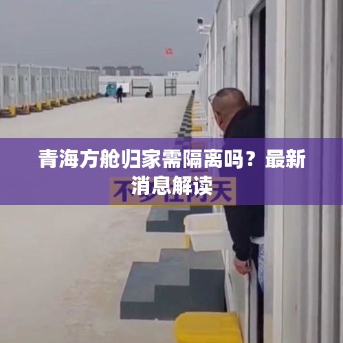 青海方舱归家需隔离吗？最新消息解读