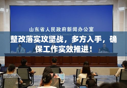 整改落实攻坚战，多方入手，确保工作实效推进！