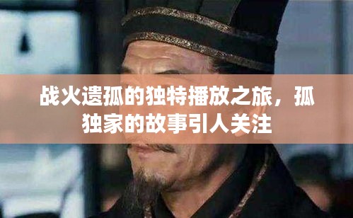 战火遗孤的独特播放之旅，孤独家的故事引人关注