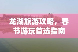 龙湖旅游攻略，春节游玩首选指南