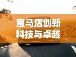 宝马店创新科技与卓越服务完美融合，最新头条消息揭秘！
