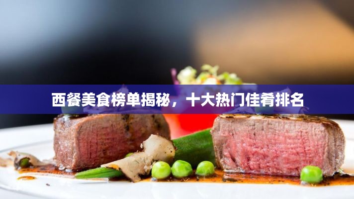 西餐美食榜单揭秘，十大热门佳肴排名