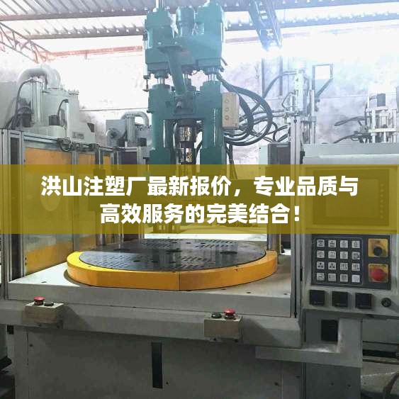 洪山注塑厂最新报价，专业品质与高效服务的完美结合！