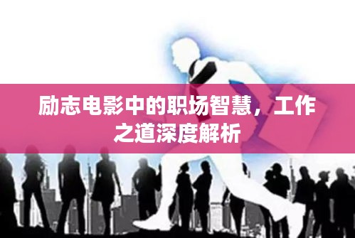 励志电影中的职场智慧，工作之道深度解析