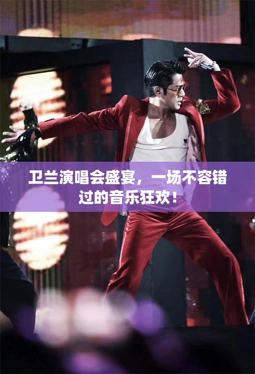 卫兰演唱会盛宴，一场不容错过的音乐狂欢！