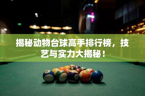 揭秘动物台球高手排行榜，技艺与实力大揭秘！