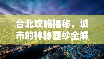 台北攻略揭秘，城市的神秘面纱全解析