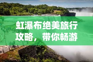 虹瀑布绝美旅行攻略，带你畅游瀑布仙境！