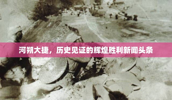 河朔大捷，历史见证的辉煌胜利新闻头条