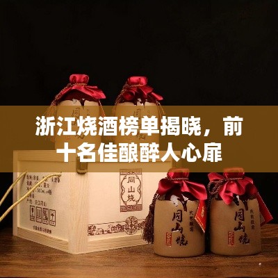 浙江烧酒榜单揭晓，前十名佳酿醉人心扉